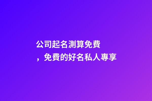 公司起名測算免費，免費的好名私人專享